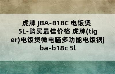 TIGER/虎牌 JBA-B18C 电饭煲 5L-购买最佳价格 虎牌(tiger)电饭煲微电脑多功能电饭锅jba-b18c 5l